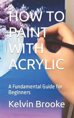 How to Paint with Acrylic: A Fundamental Guide for Beginners