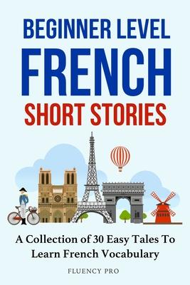 Beginner Level French Short Stories: A Collection of 30 Easy Tales to Learn French Vocabulary