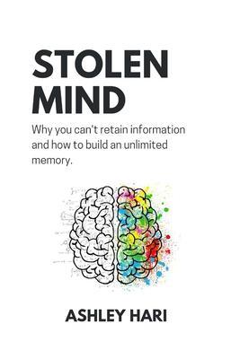 Stolen Mind: Why you can't retain information and how to build an unlimited memory