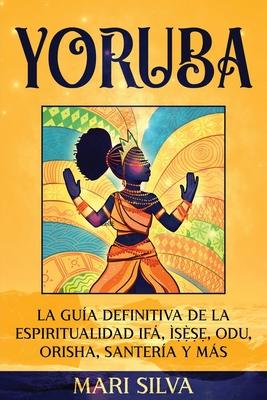 Yoruba: La gua definitiva de la espiritualidad If, &#7779;&#7865;&#768;&#7779;&#7865;, Odu, Orisha, Santera y ms