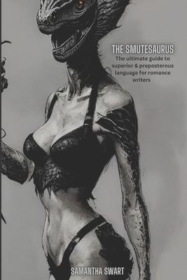 The Smutesaurus: The Ultimate Guide to Superior and Preposterous Language for Romance Writers