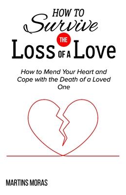 How to Survive the Loss of a Love: How to Mend Your Heart and Cope with the Death of a Loved One