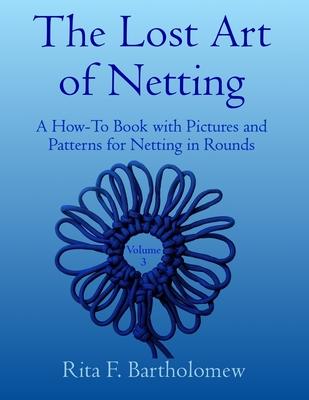 The Lost Art of Netting, volume 3: A How-To Book with Pictures and Patterns for Netting in Rounds