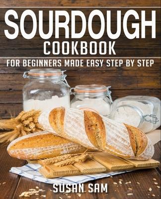 Sourdough Cookbook: Book 1, for Beginners Made Easy Step by Step