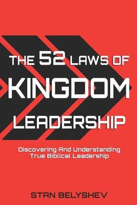 The 52 Laws of Kingdom Leadership: Discovering And Understanding True Biblical Leadership