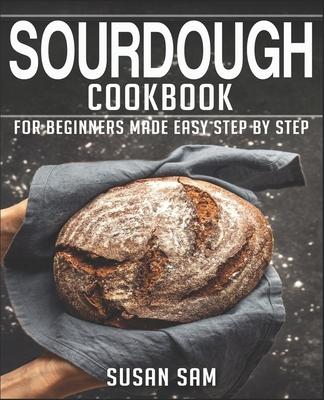 Sourdough Cookbook: Book 3, for Beginners Made Easy Step by Step