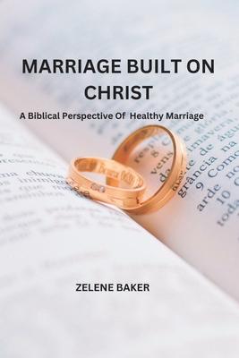 Marriage Built on Christ: A Biblical Perspective On Healthy Marriage