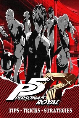 PERSONA 5 ROYAL Complete Guide - Secrets, Tricks, Tips, Guides, And Help