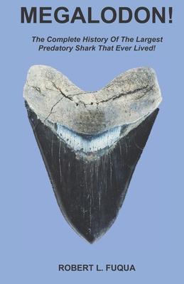 Megalodon!: The Complete History Of The Largest Predatory Shark That Ever Lived!