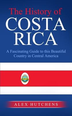 The History of Costa Rica: A Fascinating Guide to this Beautiful Country in Central America