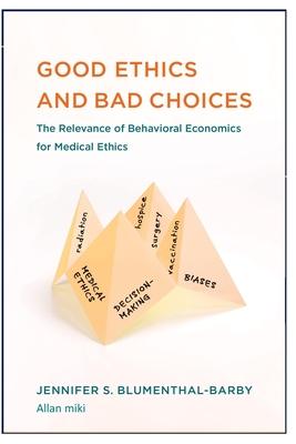 Good Ethics: and Bad Choices: The Relevance of Behavioral Economics for Medical Ethics