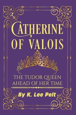 Catherine of Valois: The Tudor Queen Ahead of Her Time