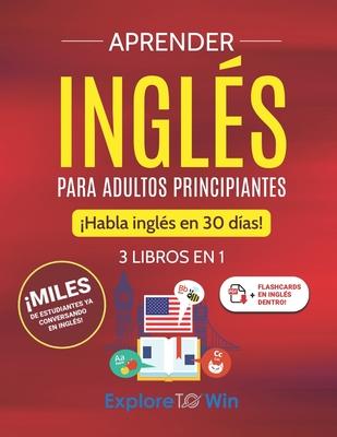 Aprender ingls para adultos principiantes: 3 libros en 1: Habla ingls en 30 das!