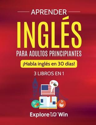 Aprender ingls para adultos principiantes: 3 libros en 1: Habla ingls en 30 das!