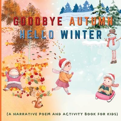 Goodbye Autumn Hello Winter: A Narrative Poem and Activity Book For Kids