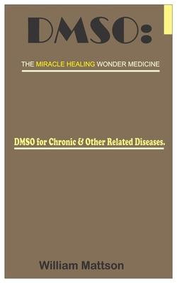 Dmso: THE MIRACLE HEALING WONDER MEDICINE.: DMSO for Chronic & Other Related Diseases.