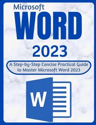 Word 2023: A Step-by-Step Concise Practical Guide to Master Microsoft Word 2023