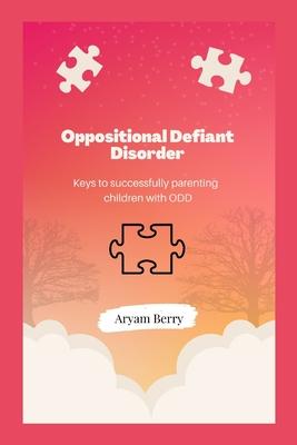 Oppositional Defiant Disorder: Keys to successfully parenting children with ODD