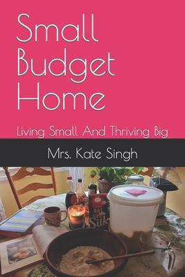 Small Budget Home: Living Small And Thriving Big