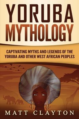 Yoruba Mythology: Captivating Myths and Legends of the Yoruba and Other West African Peoples