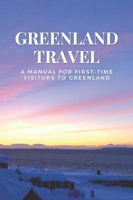 Greenland Travel: A Manual for First-Time Visitors to Greenland