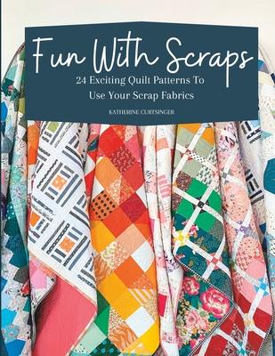 Fun with Scraps: 24 Fun Quilt Patterns To Use Up Your Scrap Fabrics