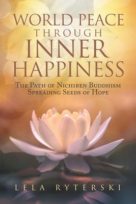 World Peace through Inner Happiness: The Path of Nichiren Buddhism Spreading Seeds of Hope