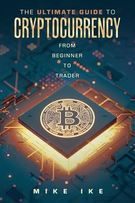 The Ultimate Guide to Cryptocurrency: From Beginner to Trader