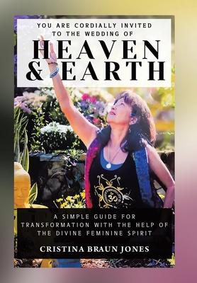 You Are Cordially Invited to the Wedding of Heaven & Earth: A Simple Guide for Transformation with the Help of the Divine Feminine Spirit