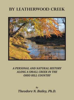 By Leatherwood Creek: A Personal and Natural History Along a Small Creek in the Ohio Hill Country