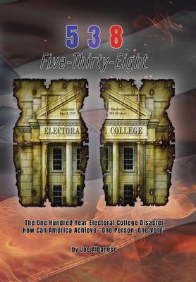 5 3 8 Five-Thirty-Eight: The One Hundred Year Electoral College Disaster How Can America Achieve "One Person, One Vote"