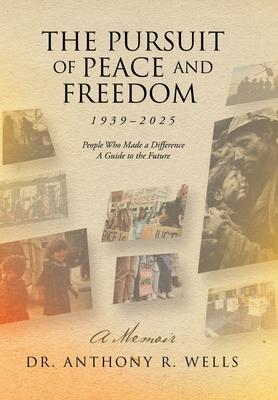 The Pursuit of Peace and Freedom 1939-2025 People Who Made a Difference A Guide to the Future: A Memoir