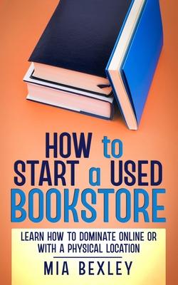 How to Start a Used Bookstore: Learn How to Dominate Online or With a Physical Store