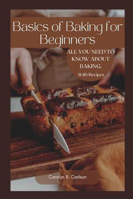 Basics of Baking for Beginners: All you need to know about baking in your home. with recipes