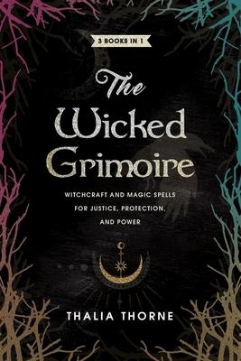 The Wicked Grimoire: Witchcraft and Magic Spells for Justice, Protection, and Power