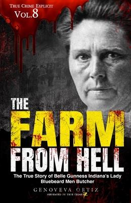 The Farm from Hell: The True Story of Belle Gunness Indiana's Lady Bluebeard Men Butcher