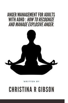 Anger Management for Adults with ADHD: How To Recognize And Manage Explosive Anger.