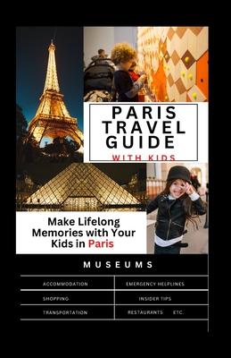 The Complete Paris travel guide with Kids: Make Lifelong Memories with Your Kids in Paris