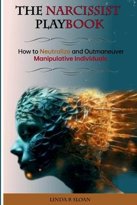 The Narcissist's Playbook: How to Neutralize and Outmaneuver Manipulative Individuals