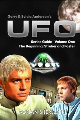 Gerry & Sylvia Anderson's UFO. Series Guide, Volume One: The Beginning: Straker and Foster