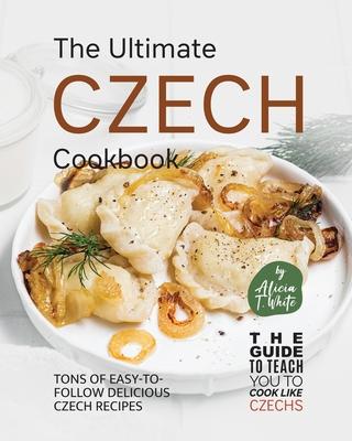 The Ultimate Czech Cookbook: Tons of Easy-to-Follow Delicious Czech Recipes