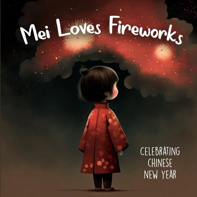 Mei Loves Fireworks Celebrating Chinese New Year: Holiday Picture Book For Kids