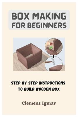 Box Making For Beginners: Step By Step Instructions To Build Wooden Box