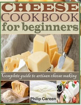 Cheese Cookbook for Beginners: Complete Guide to Artisan Cheese Making