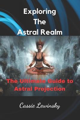 Exploring The Astral Realm: The Ultimate Guide to Astral Projection