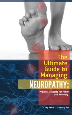 The Ultimate Guide to Managing Neuropathy: Proven Strategies for Relief and Recovery