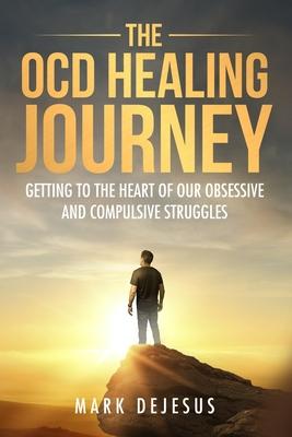 The OCD Healing Journey: Getting to the Heart of Our Obsessive and Compulsive Struggles