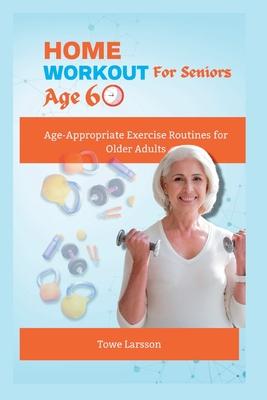 Home Workout For Seniors Age 60+: Age-Appropriate Exercise Routines for Older Adults