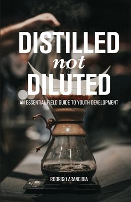 Distilled Not Diluted: An Essential Field Guide to Youth Development