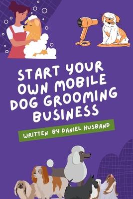 Starting a Mobile Dog Grooming Business: The Essential Guide